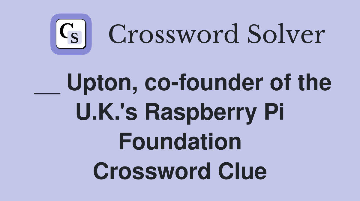 __ Upton, co-founder of the U.K.'s Raspberry Pi Foundation Crossword Clue