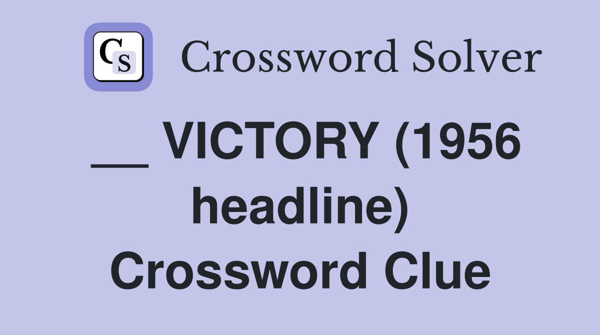 __ VICTORY (1956 headline) Crossword Clue