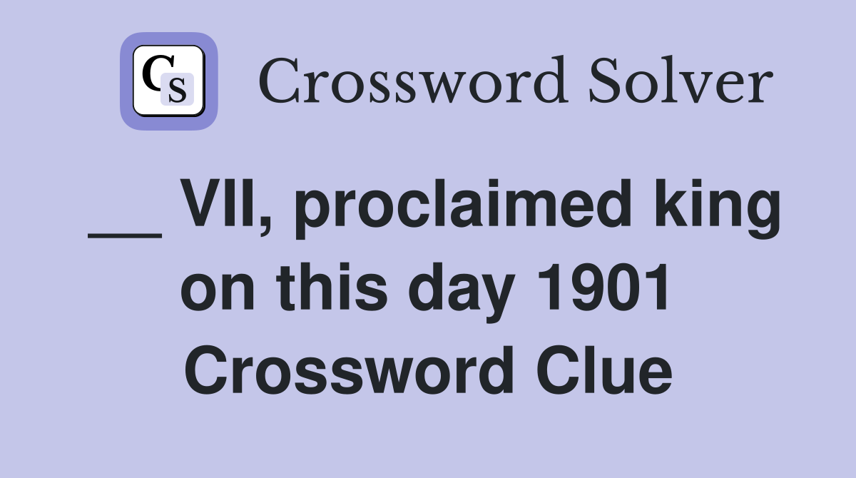 __ VII, proclaimed king on this day 1901 Crossword Clue