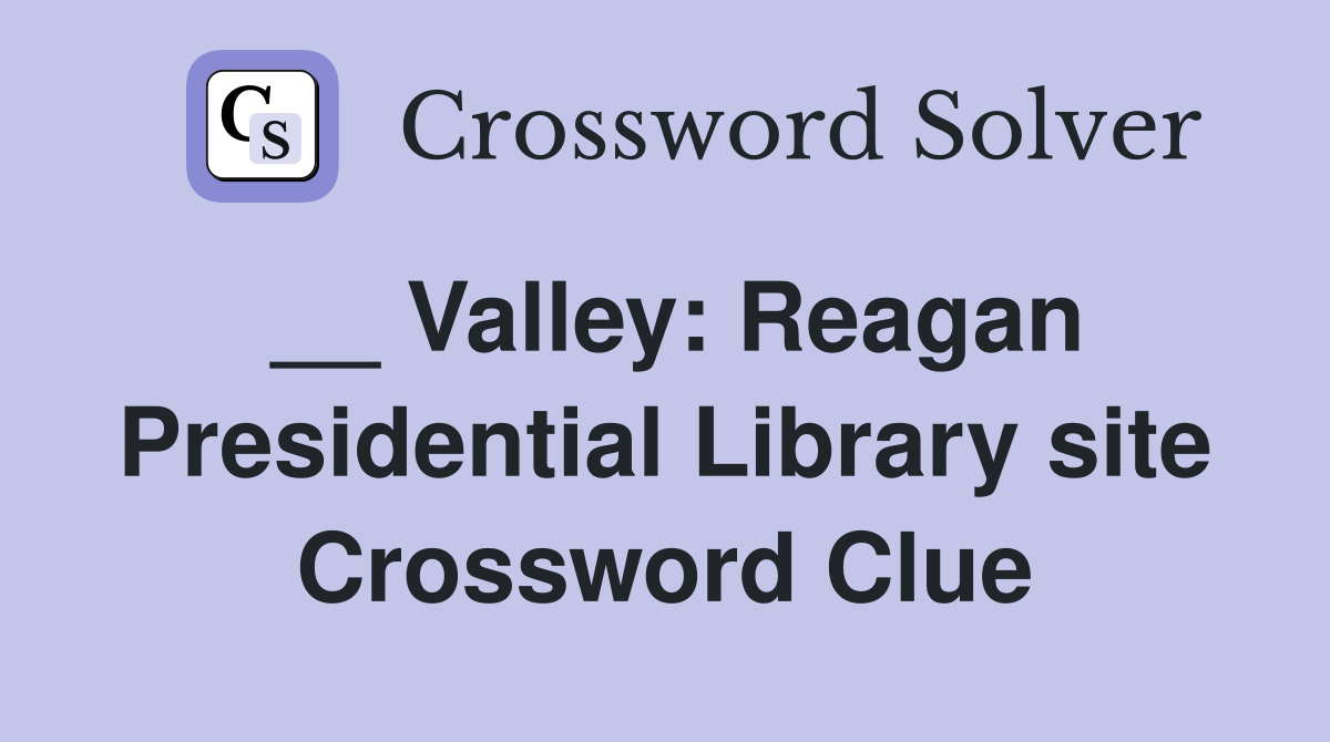 __ Valley: Reagan Presidential Library site Crossword Clue