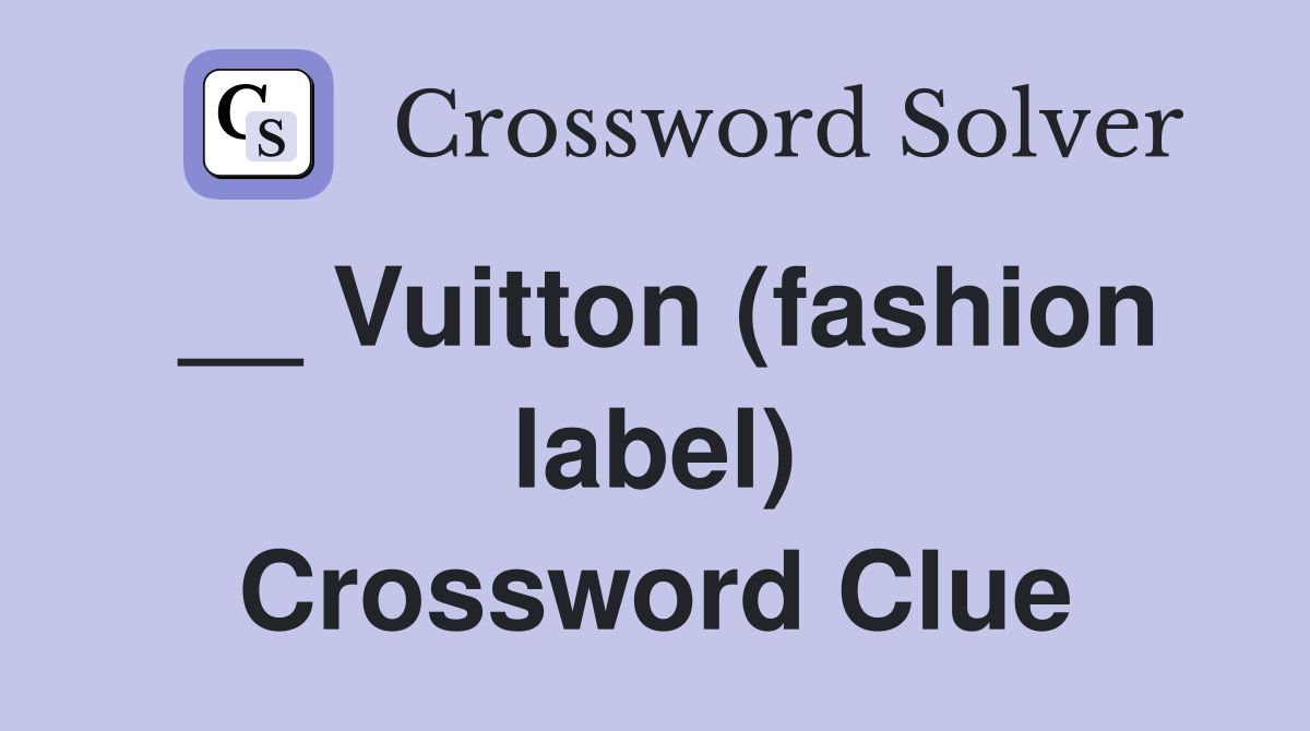 __ Vuitton (fashion label) Crossword Clue