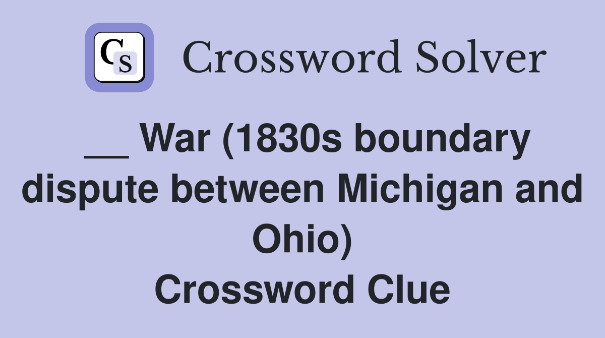 __ War (1830s boundary dispute between Michigan and Ohio) Crossword Clue