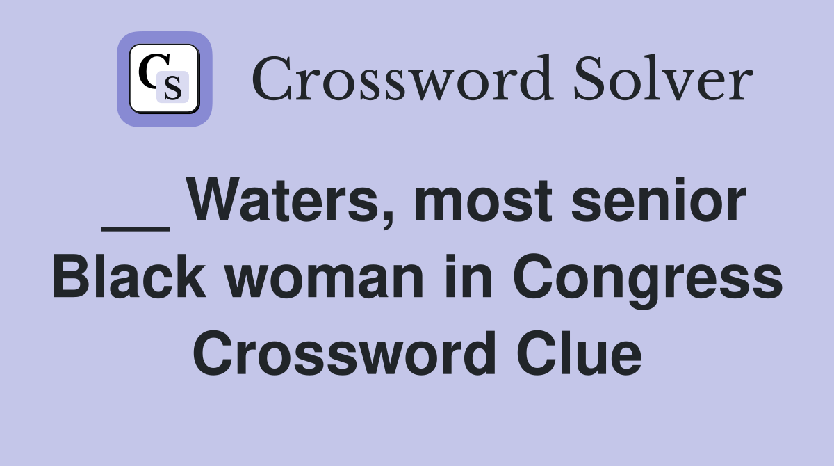 __ Waters, most senior Black woman in Congress Crossword Clue