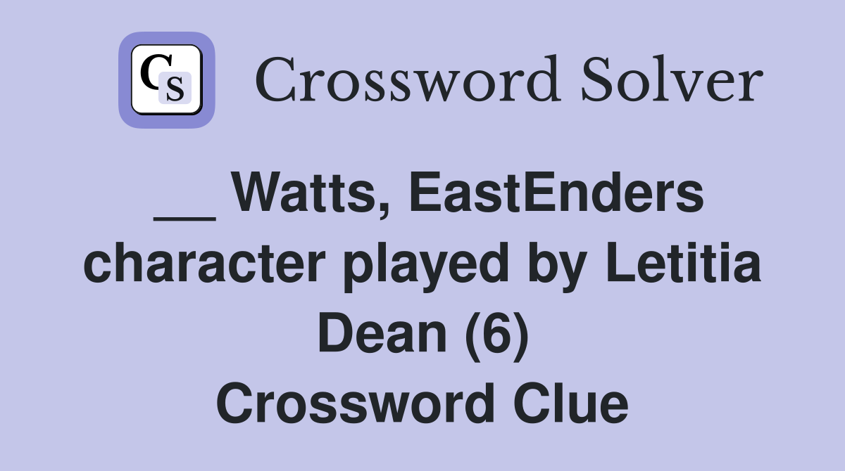 __ Watts, EastEnders character played by Letitia Dean (6) Crossword Clue