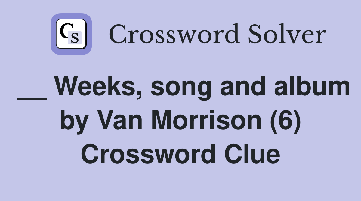 __ Weeks, song and album by Van Morrison (6) Crossword Clue