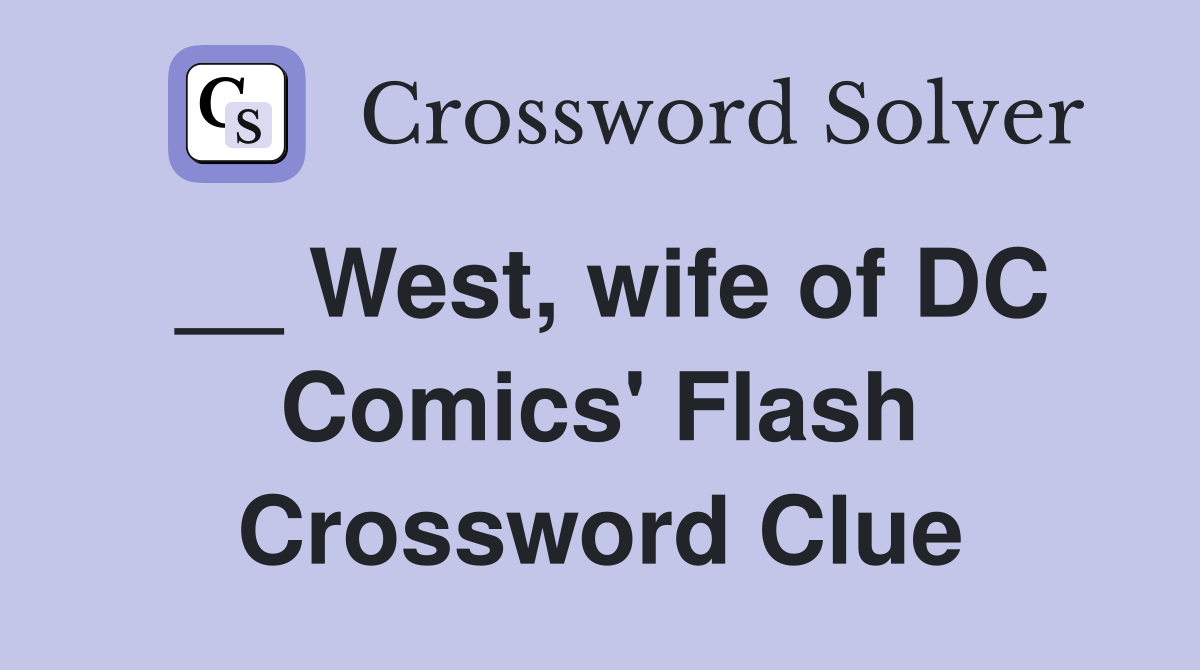 __ West, wife of DC Comics' Flash Crossword Clue