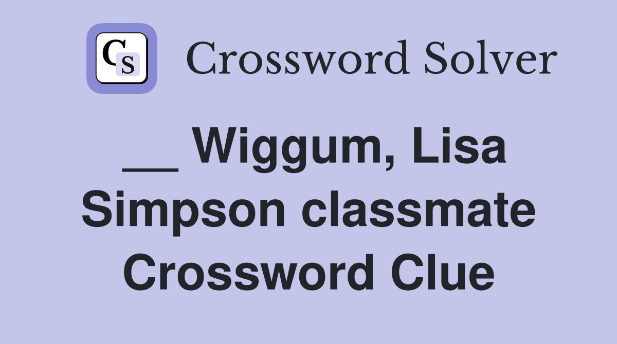 __ Wiggum, Lisa Simpson classmate Crossword Clue