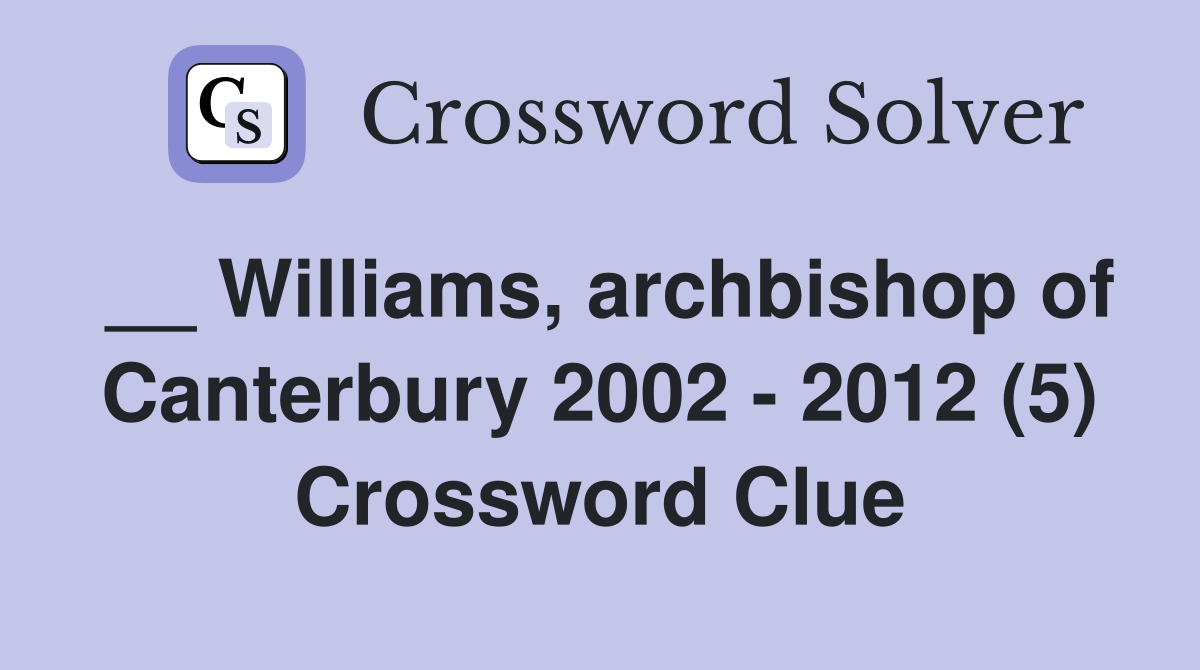 __ Williams, archbishop of Canterbury 2002 - 2012 (5) Crossword Clue