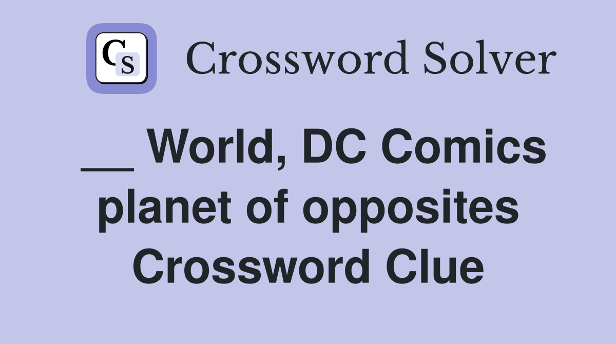 __ World, DC Comics planet of opposites Crossword Clue