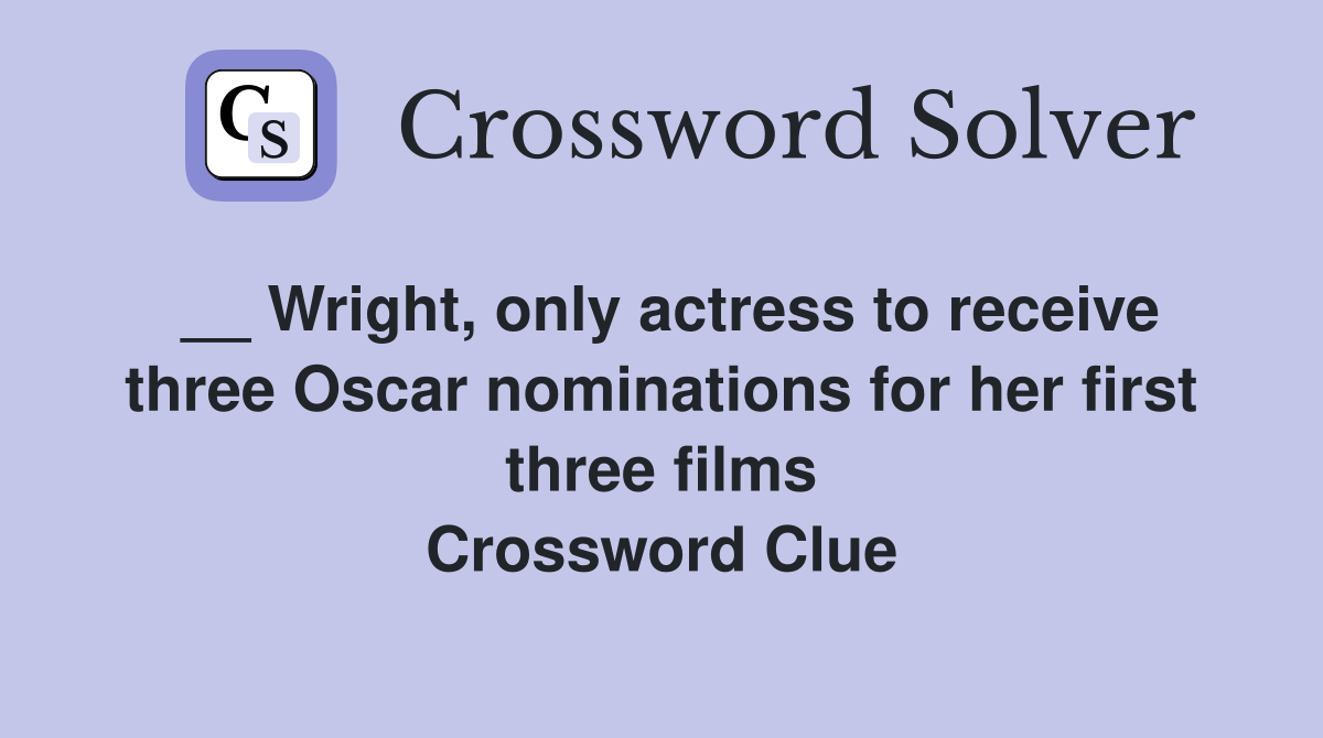 __ Wright, only actress to receive three Oscar nominations for her first three films Crossword Clue