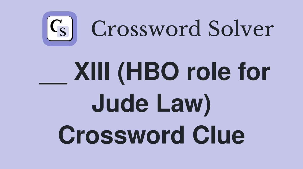 __ XIII (HBO role for Jude Law) Crossword Clue