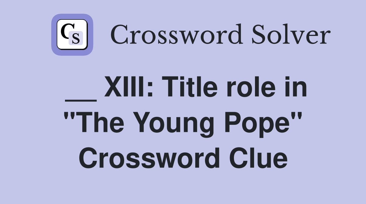 __ XIII: Title role in "The Young Pope" Crossword Clue