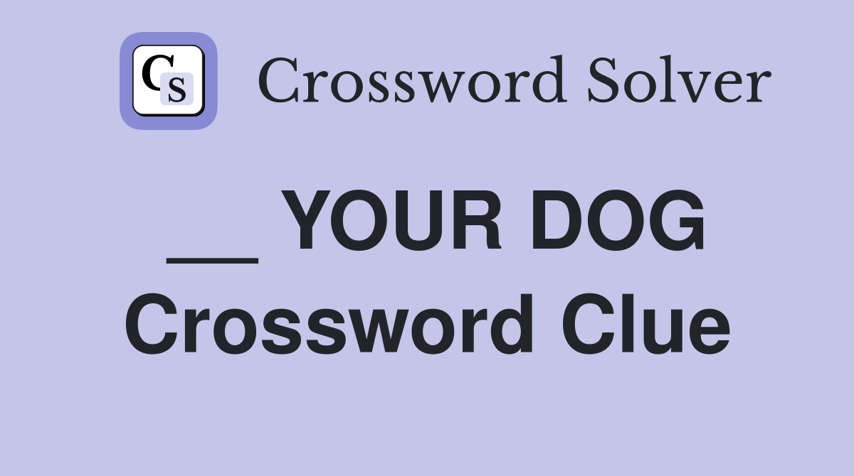 __ YOUR DOG Crossword Clue