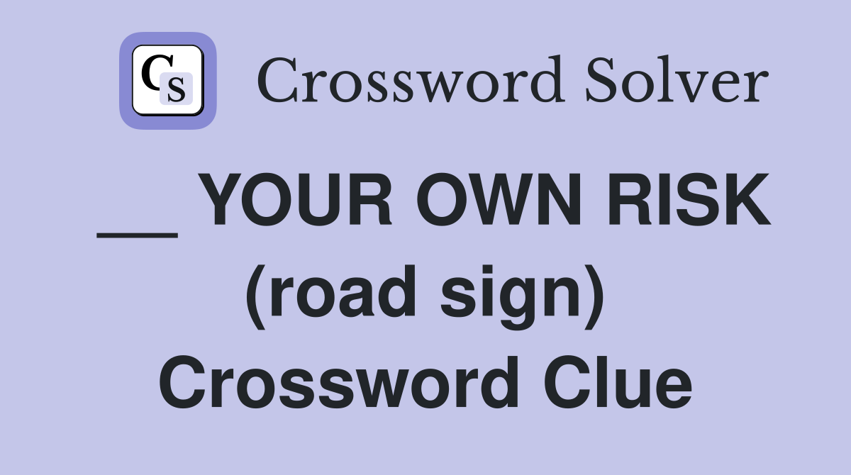 __ YOUR OWN RISK (road sign) Crossword Clue