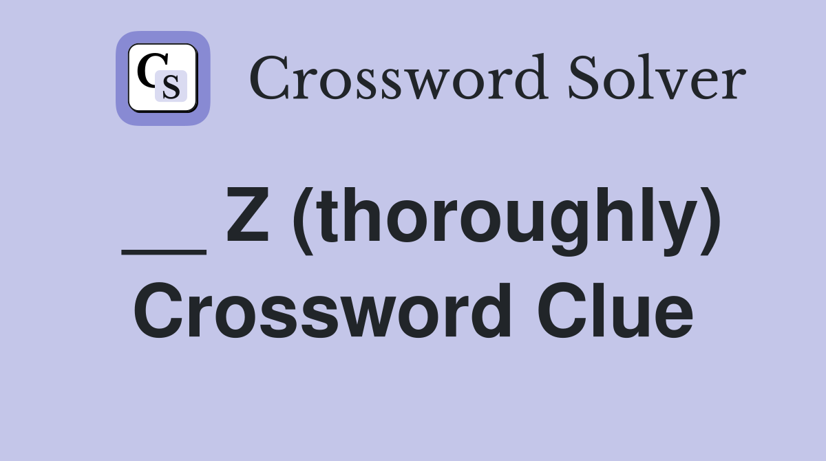 __ Z (thoroughly) Crossword Clue