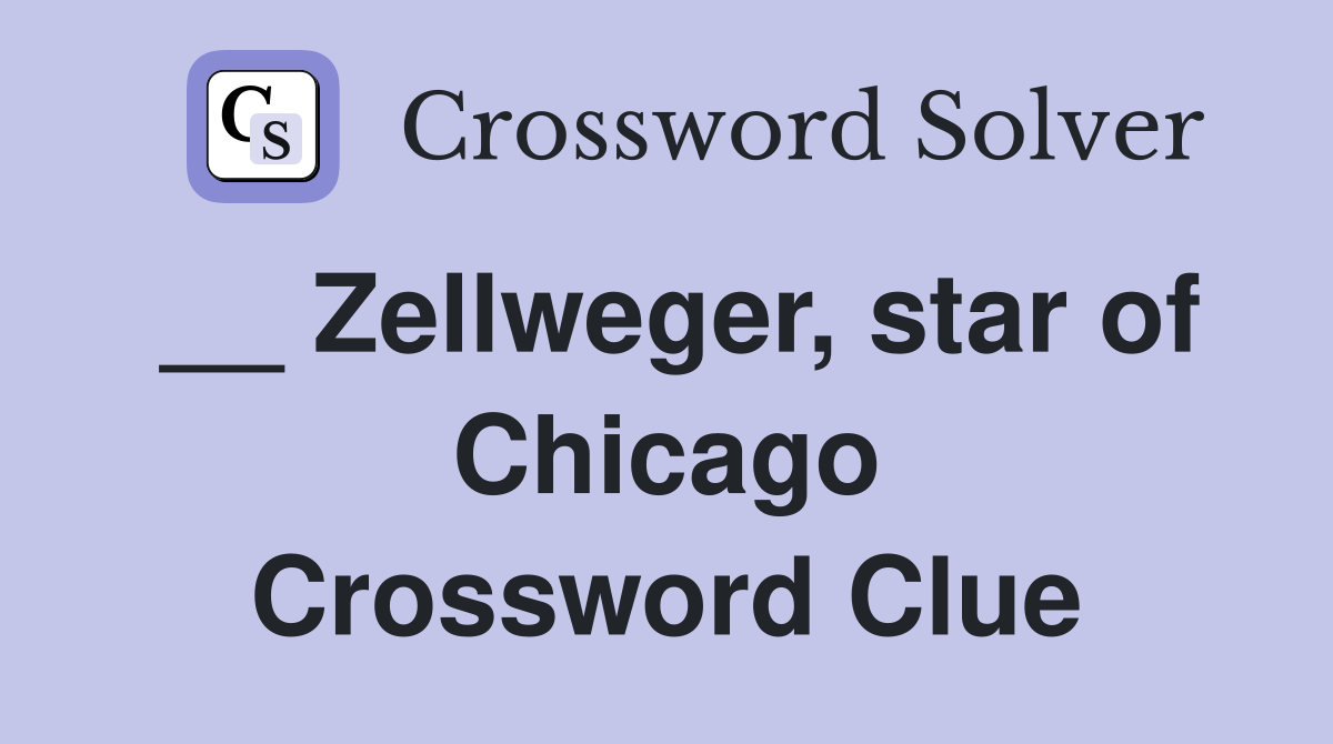__ Zellweger, star of Chicago Crossword Clue