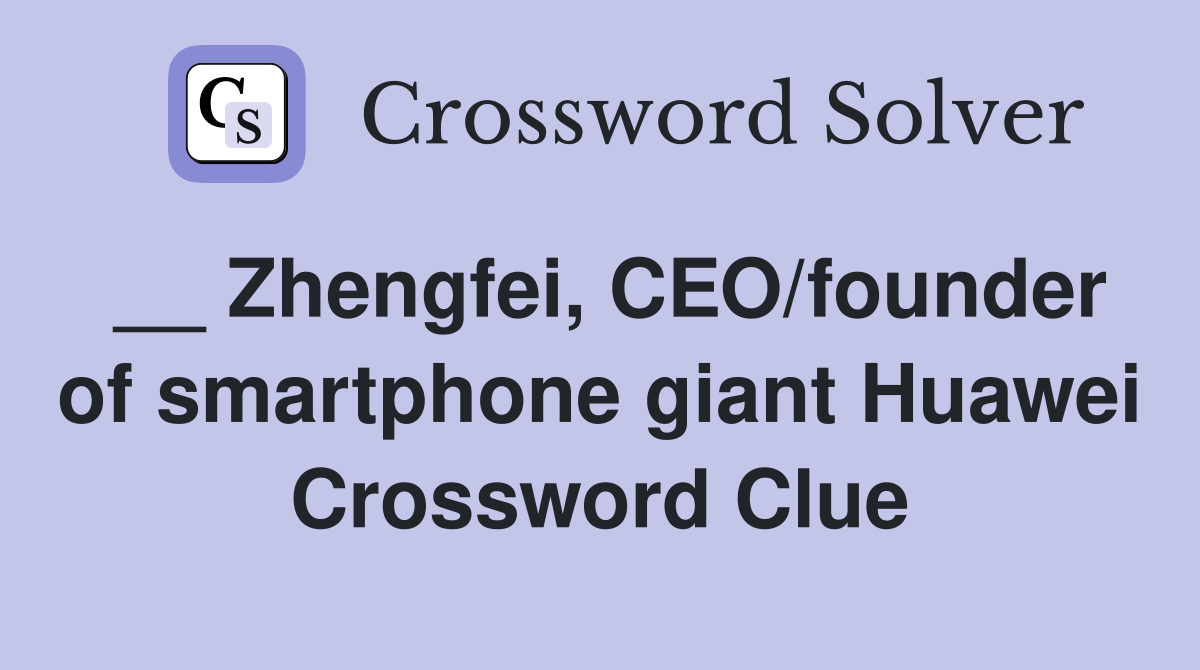 __ Zhengfei, CEO/founder of smartphone giant Huawei Crossword Clue