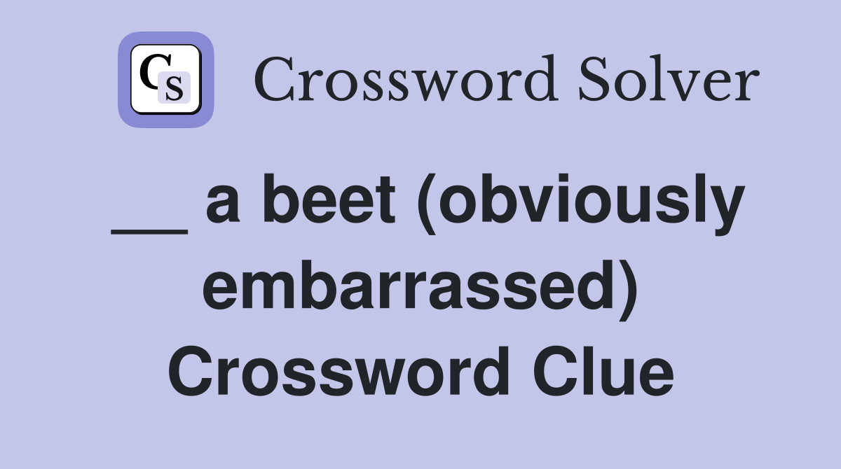 __ a beet (obviously embarrassed) Crossword Clue