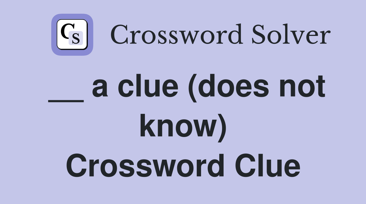 __ a clue (does not know) Crossword Clue