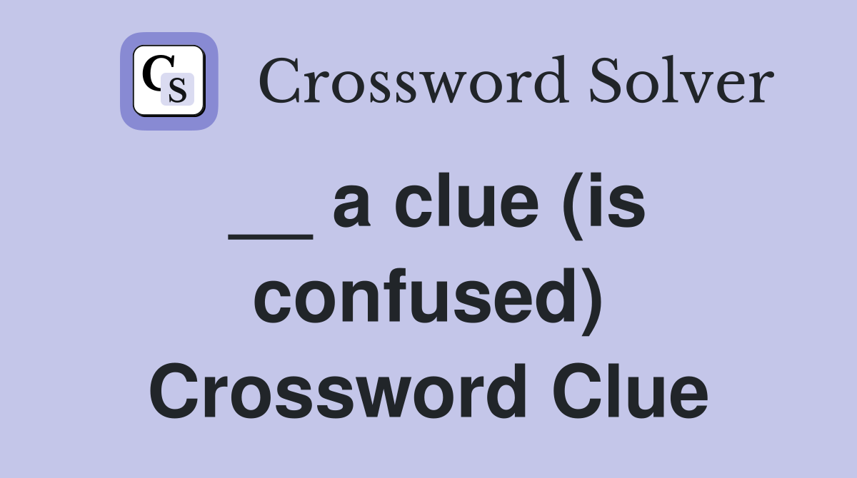 __ a clue (is confused) Crossword Clue