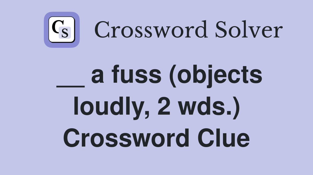 __ a fuss (objects loudly, 2 wds.) Crossword Clue