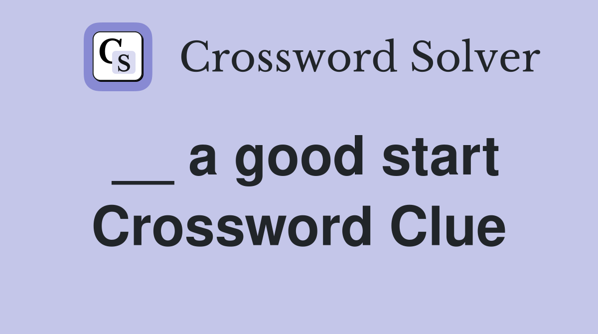 __ a good start Crossword Clue