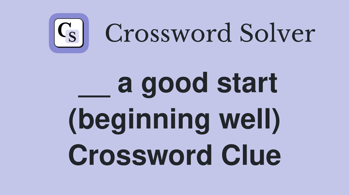__ a good start (beginning well) Crossword Clue