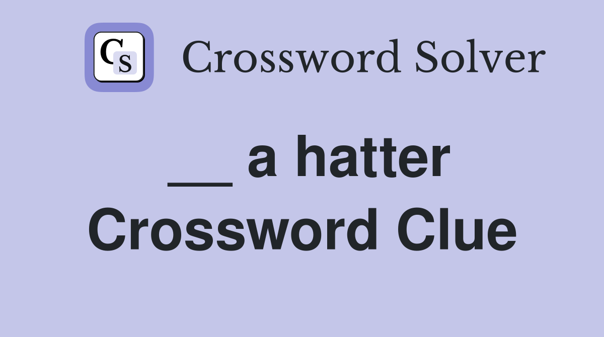 __ a hatter Crossword Clue