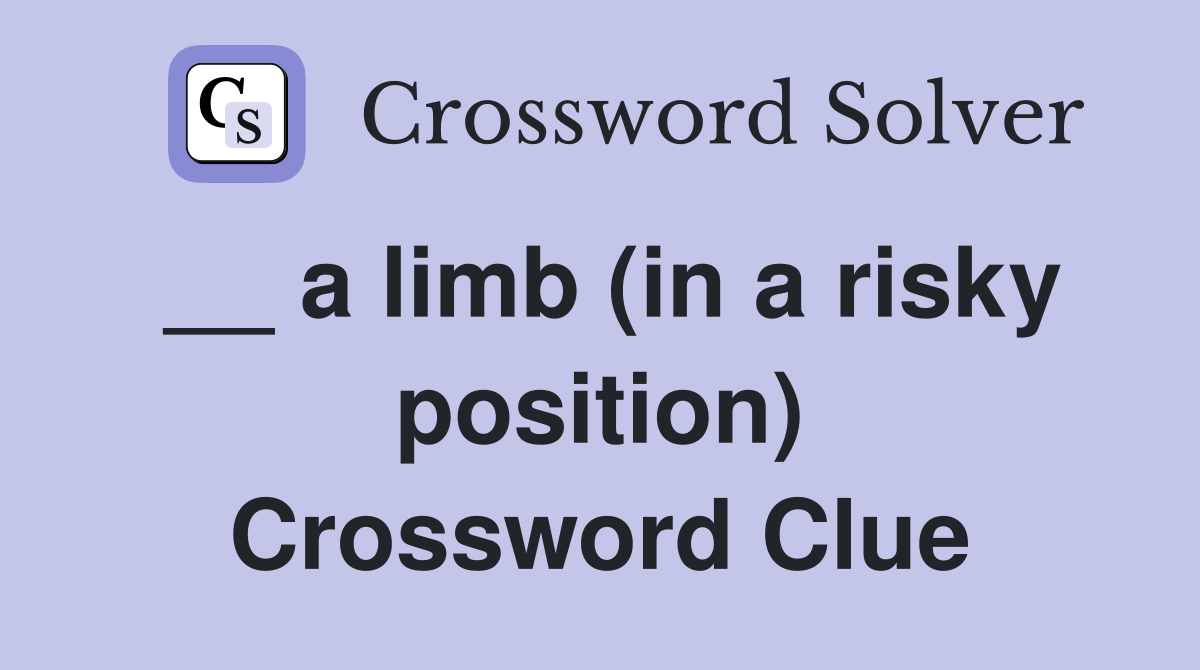 __ a limb (in a risky position) Crossword Clue