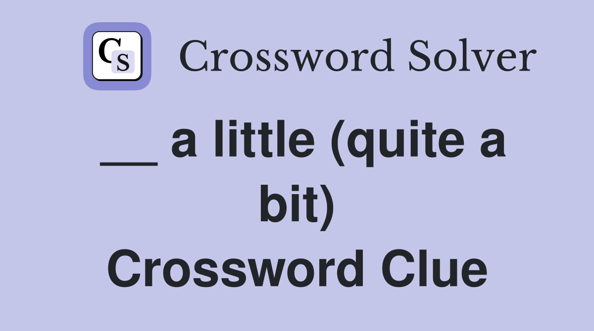 __ a little (quite a bit) Crossword Clue
