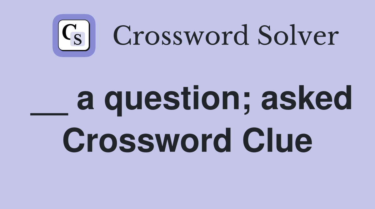__ a question; asked Crossword Clue