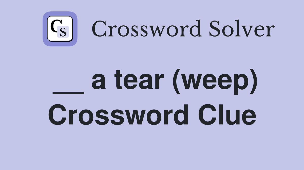 __ a tear (weep) Crossword Clue