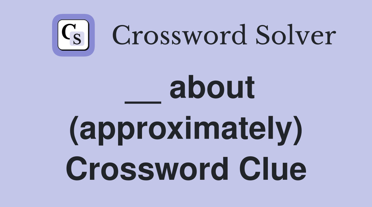 __ about (approximately) Crossword Clue