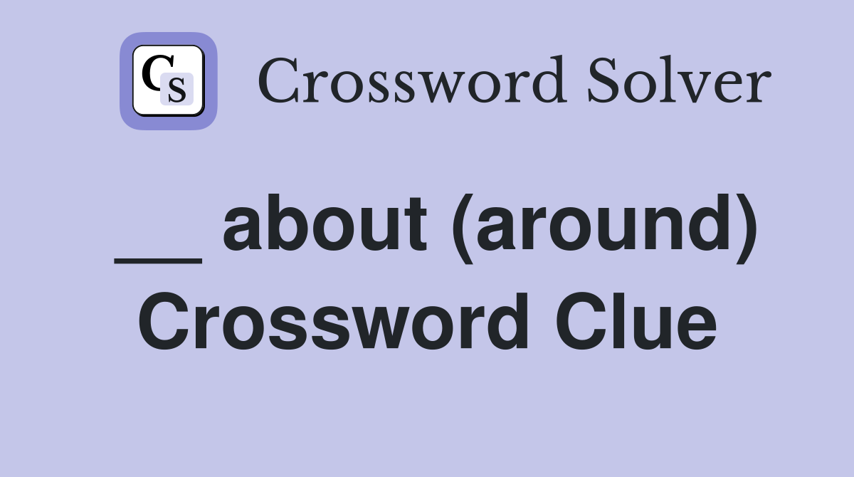 __ about (around) Crossword Clue