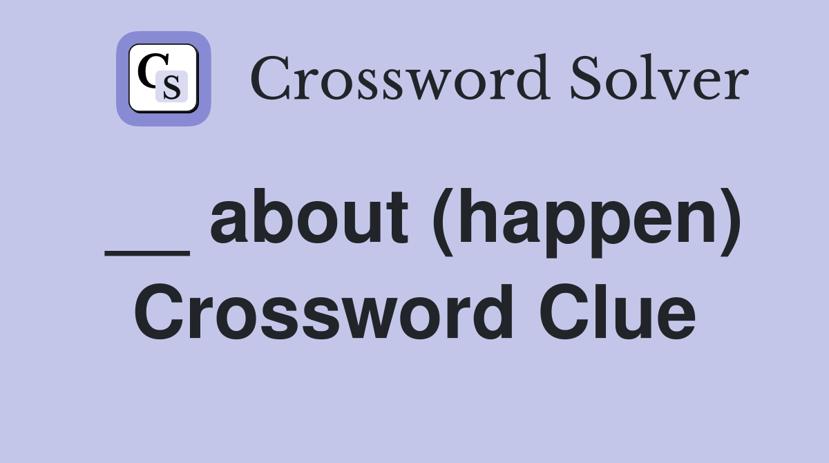 __ about (happen) Crossword Clue