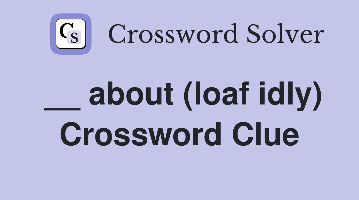__ about (loaf idly) Crossword Clue