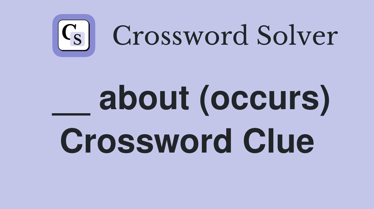 __ about (occurs) Crossword Clue