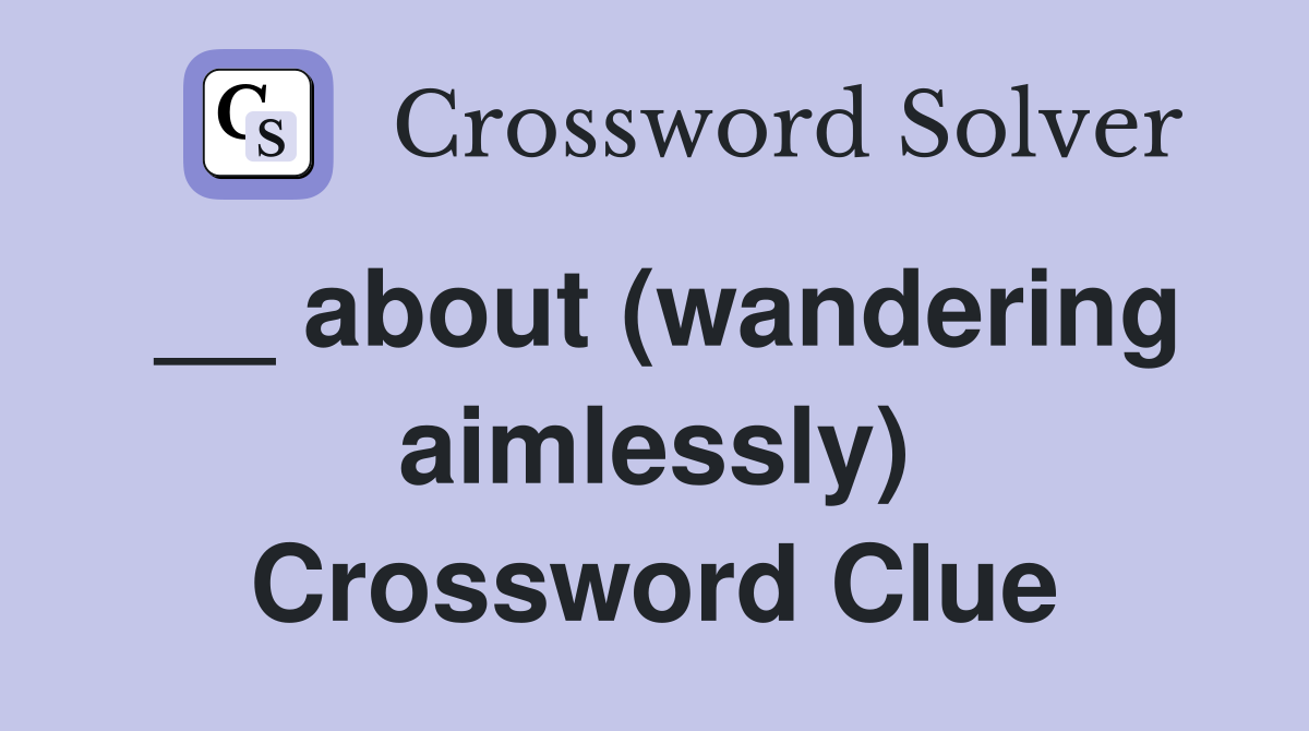 __ about (wandering aimlessly) Crossword Clue