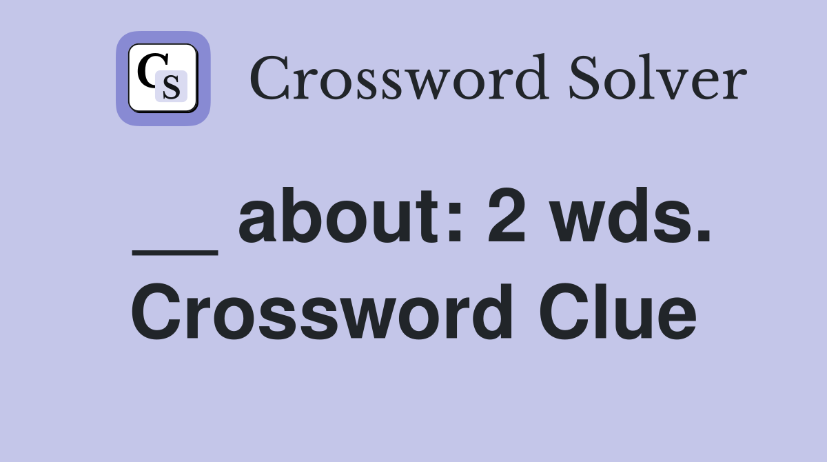 __ about: 2 wds. Crossword Clue