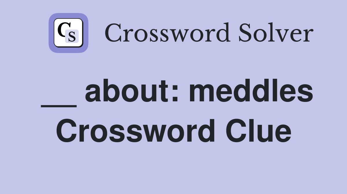 __ about: meddles Crossword Clue