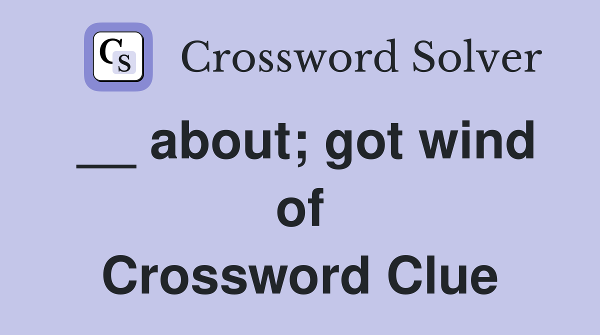 __ about; got wind of Crossword Clue