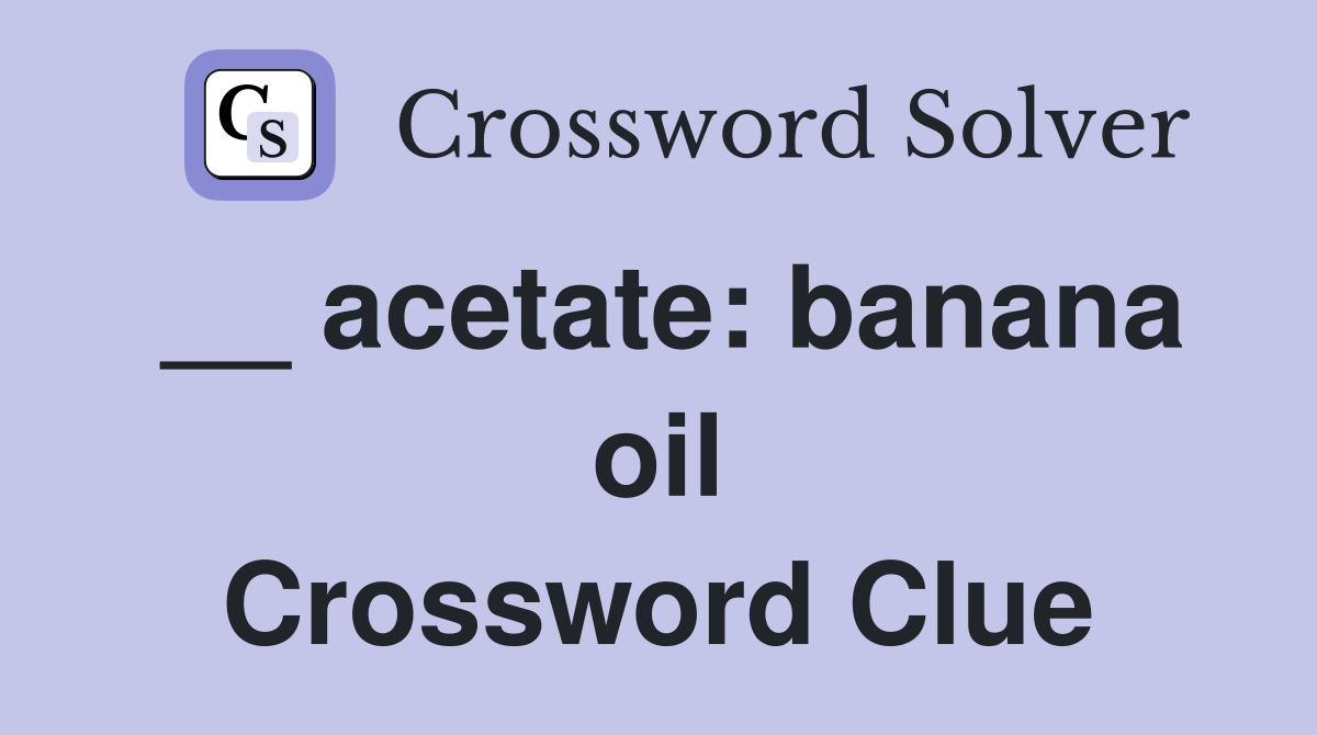 __ acetate: banana oil Crossword Clue