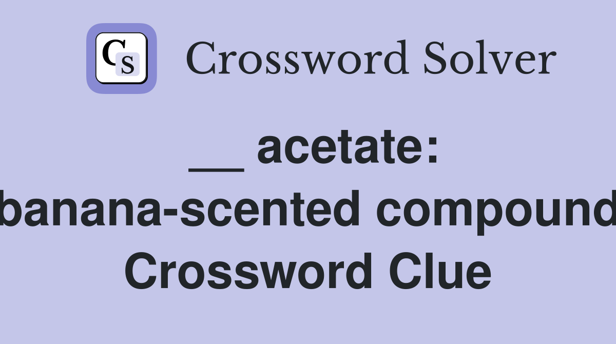 __ acetate: banana-scented compound Crossword Clue