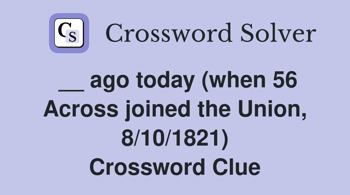 __ ago today (when 56 Across joined the Union, 8/10/1821) Crossword Clue
