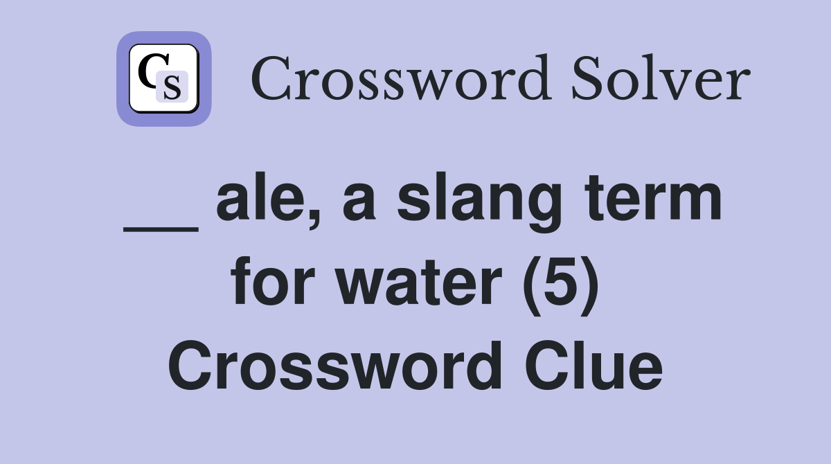 __ ale, a slang term for water (5) Crossword Clue