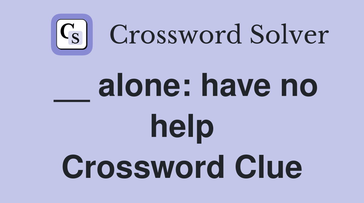 __ alone: have no help Crossword Clue