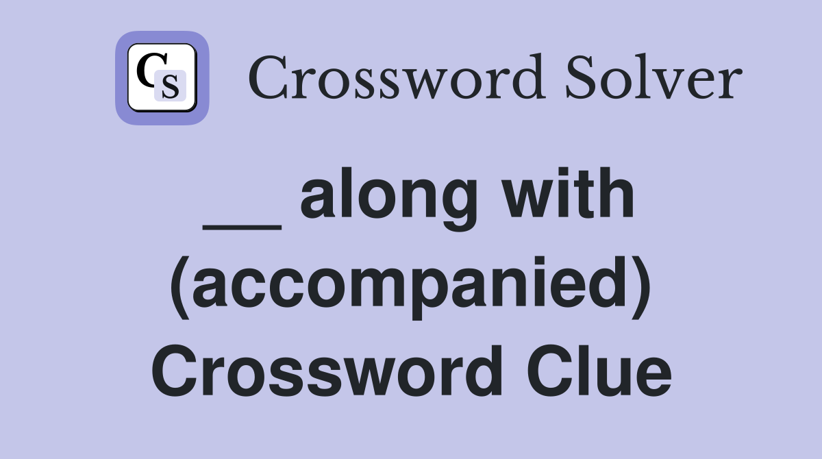 __ along with (accompanied) Crossword Clue