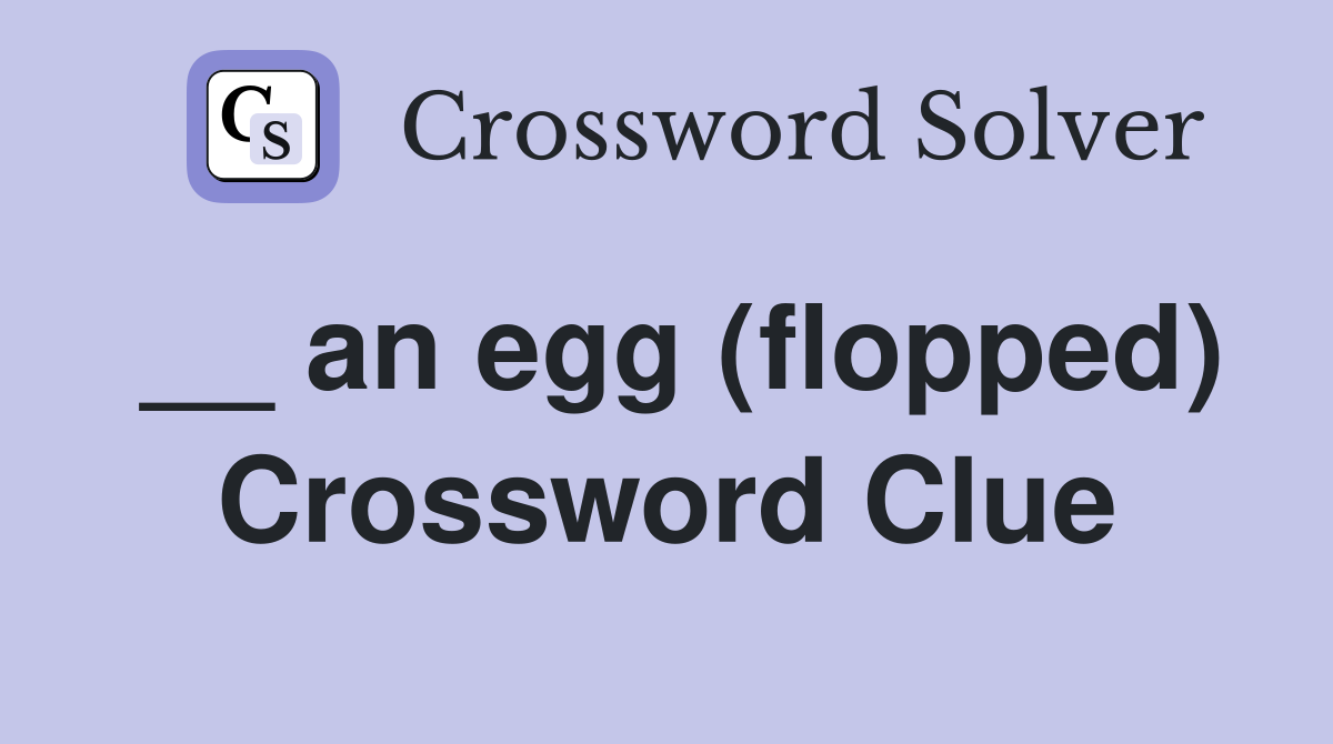 __ an egg (flopped) Crossword Clue