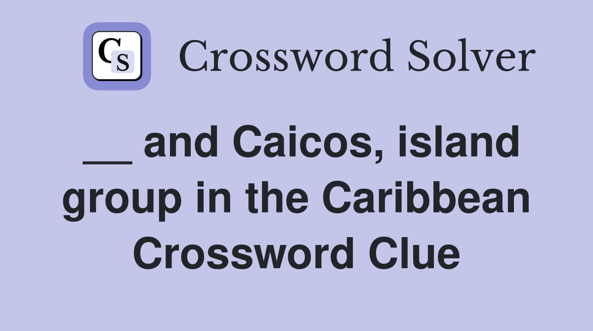 __ and Caicos, island group in the Caribbean Crossword Clue