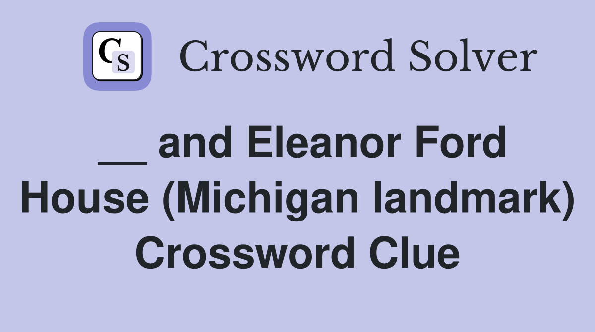 __ and Eleanor Ford House (Michigan landmark) Crossword Clue